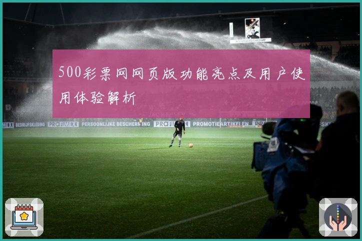 500彩票网网页版功能亮点及用户使用体验解析