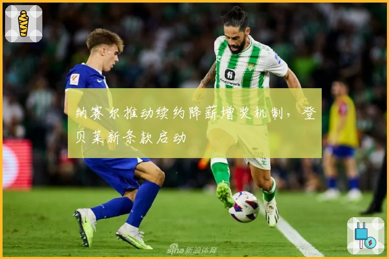 纳赛尔推动续约降薪增奖机制，登贝莱新条款启动