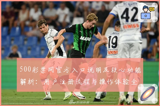 500彩票网官方入口说明及核心功能解析：用户注册流程与操作体验全面指南