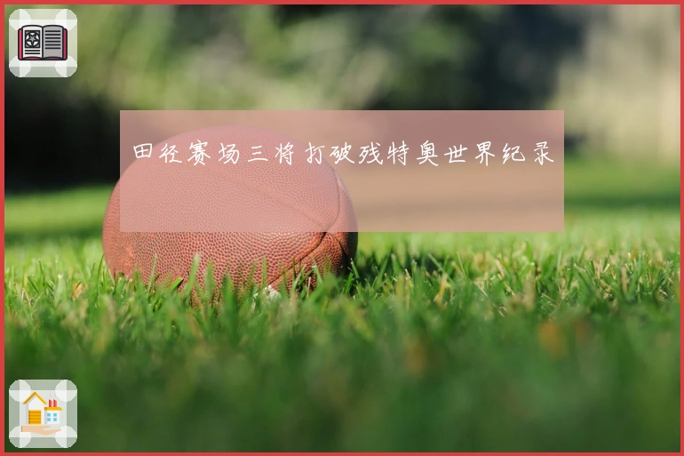 田径赛场三将打破残特奥世界纪录