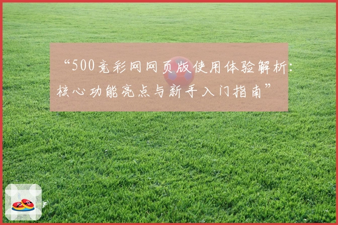 “500竞彩网网页版使用体验解析：核心功能亮点与新手入门指南”