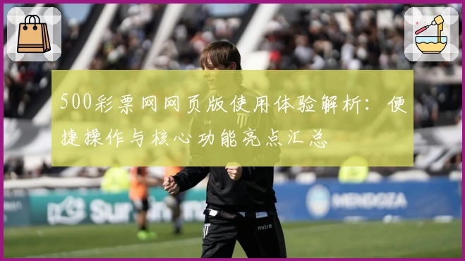 500彩票网网页版使用体验解析：便捷操作与核心功能亮点汇总