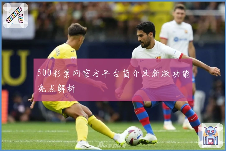 500彩票网官方平台简介及新版功能亮点解析