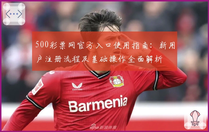 500彩票网官方入口使用指南：新用户注册流程及基础操作全面解析