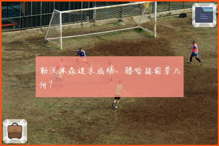 勒沃库森追求成绩，滕哈赫前景几何？