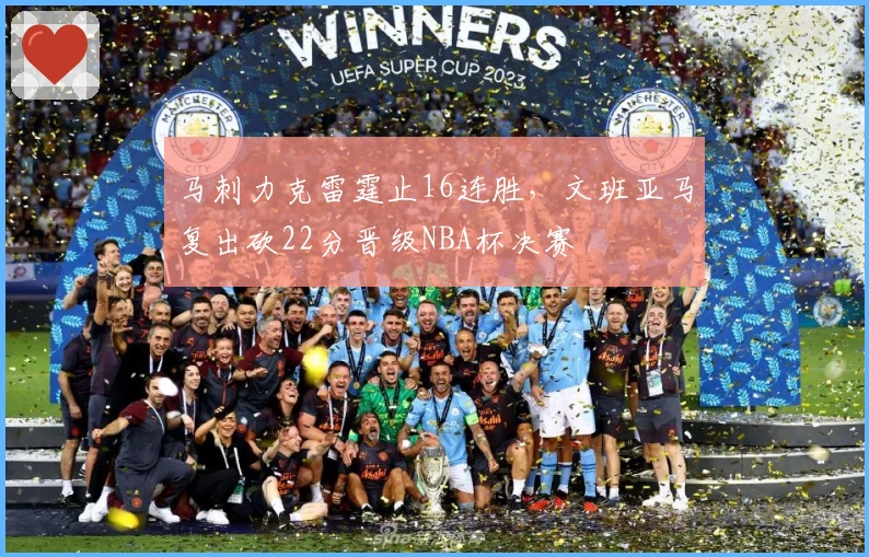 马刺力克雷霆止16连胜,文班亚马复出砍22分晋级NBA杯决赛