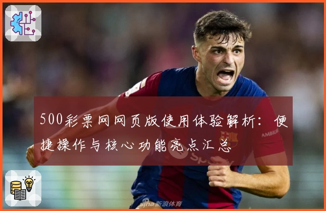 500彩票网网页版使用体验解析：便捷操作与核心功能亮点汇总