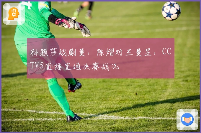 孙颖莎战蒯曼，陈熠对王曼昱，CCTV5直播直通决赛战况