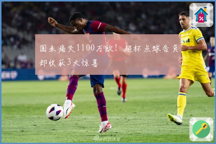 国米痛失1100万欧！超杯点球告负却收获3大惊喜