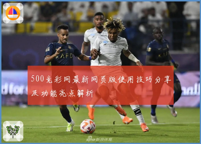 500竞彩网最新网页版使用技巧分享及功能亮点解析