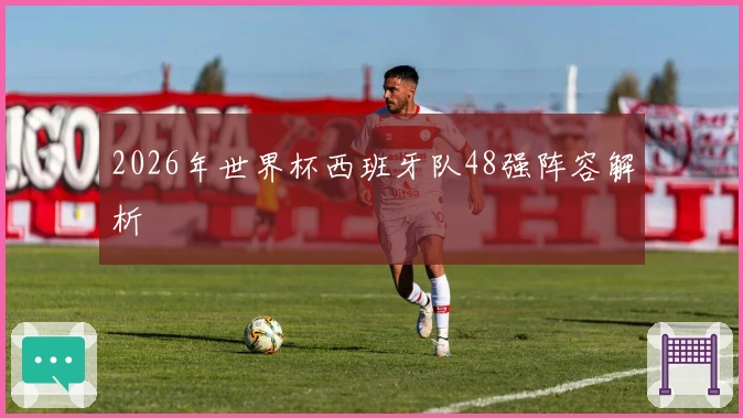 2026年世界杯西班牙队48强阵容解析