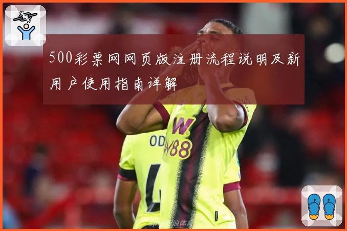 500彩票网网页版注册流程说明及新用户使用指南详解