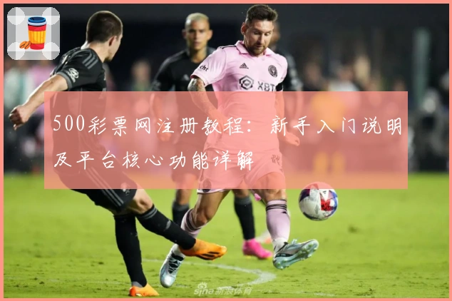 500彩票网注册教程：新手入门说明及平台核心功能详解