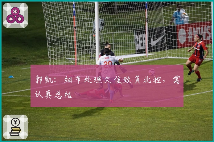 郭凯：细节处理欠佳致负北控，需认真总结