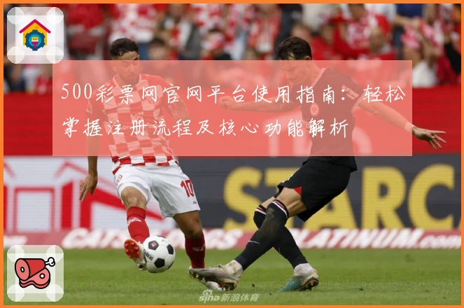 500彩票网官网平台使用指南：轻松掌握注册流程及核心功能解析