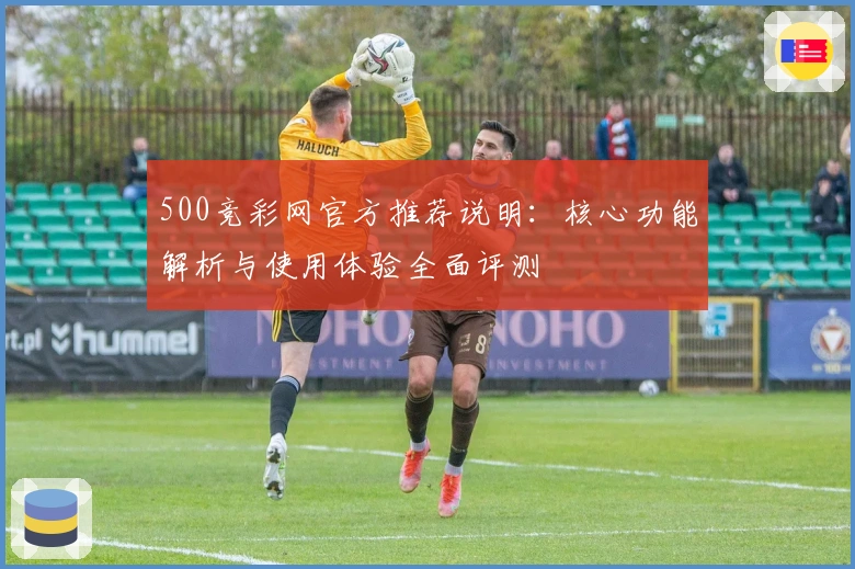 500竞彩网官方推荐说明：核心功能解析与使用体验全面评测