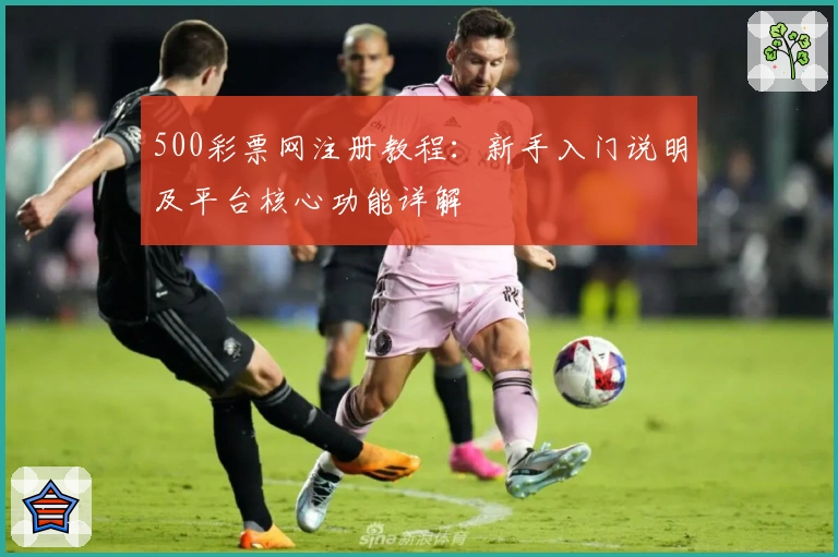 500彩票网注册教程：新手入门说明及平台核心功能详解